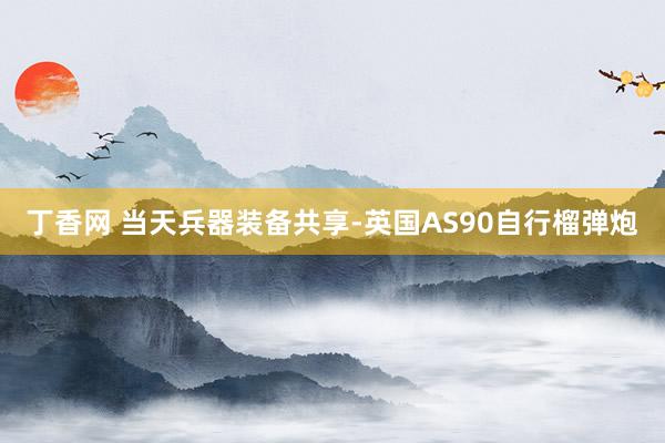 丁香网 当天兵器装备共享-英国AS90自行榴弹炮