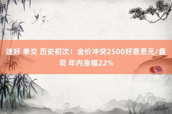 迷奸 拳交 历史初次！金价冲突2500好意思元/盎司 年内涨幅22%