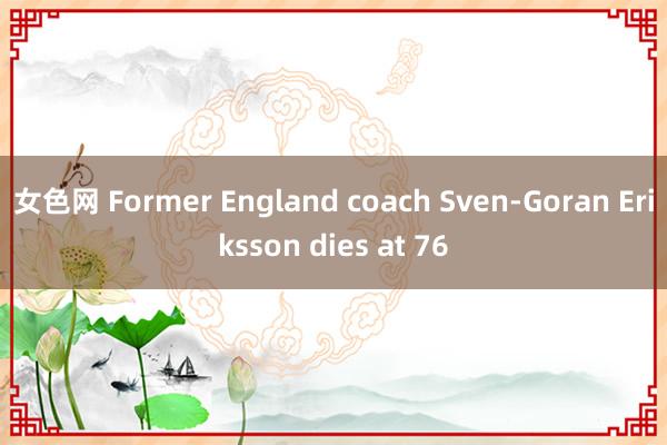 女色网 Former England coach Sven-Goran Eriksson dies at 76