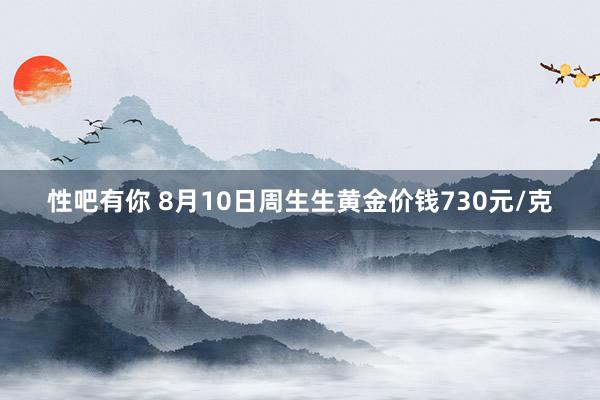 性吧有你 8月10日周生生黄金价钱730元/克