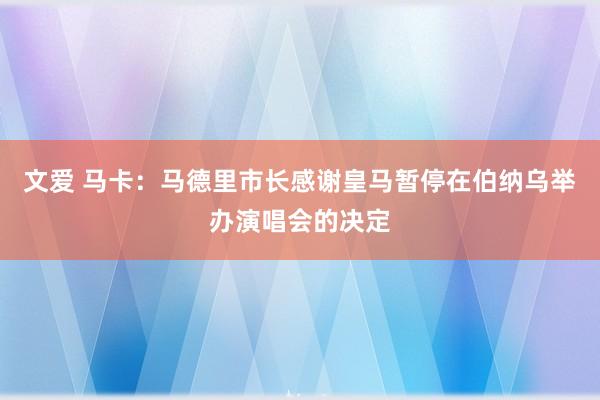 文爱 马卡：马德里市长感谢皇马暂停在伯纳乌举办演唱会的决定