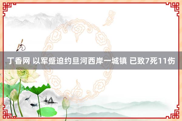 丁香网 以军蹙迫约旦河西岸一城镇 已致7死11伤