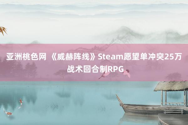 亚洲桃色网 《威赫阵线》Steam愿望单冲突25万 战术回合制RPG