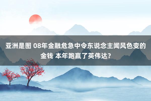 亚洲是图 08年金融危急中令东说念主闻风色变的金钱 本年跑赢了英伟达？