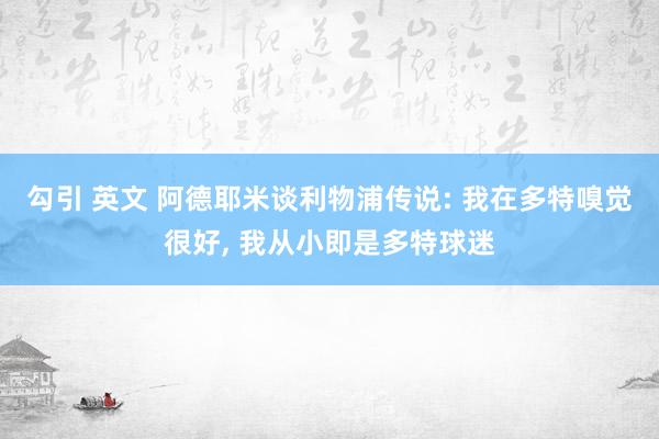 勾引 英文 阿德耶米谈利物浦传说: 我在多特嗅觉很好， 我从小即是多特球迷