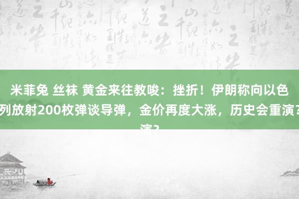 米菲兔 丝袜 黄金来往教唆：挫折！伊朗称向以色列放射200枚弹谈导弹，金价再度大涨，历史会重演？