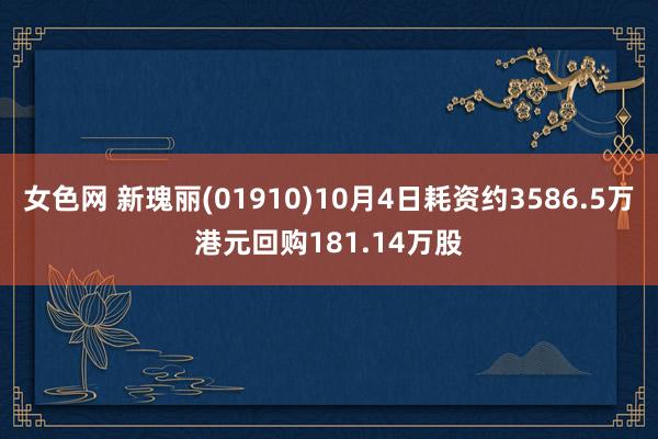 女色网 新瑰丽(01910)10月4日耗资约3586.5万港元回购181.14万股