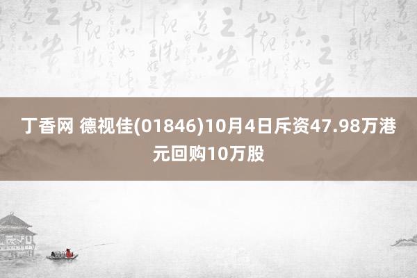 丁香网 德视佳(01846)10月4日斥资47.98万港元回购10万股