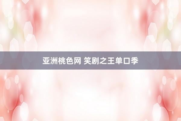 亚洲桃色网 笑剧之王单口季