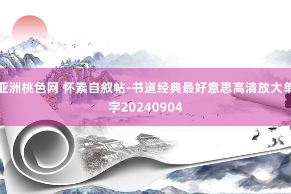 亚洲桃色网 怀素自叙帖-书道经典最好意思高清放大单字20240904