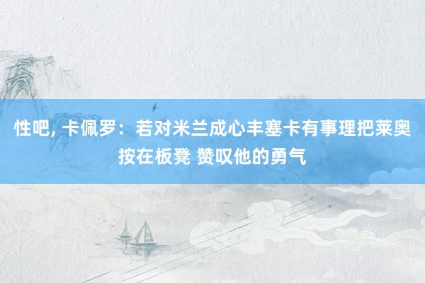 性吧， 卡佩罗：若对米兰成心丰塞卡有事理把莱奥按在板凳 赞叹他的勇气