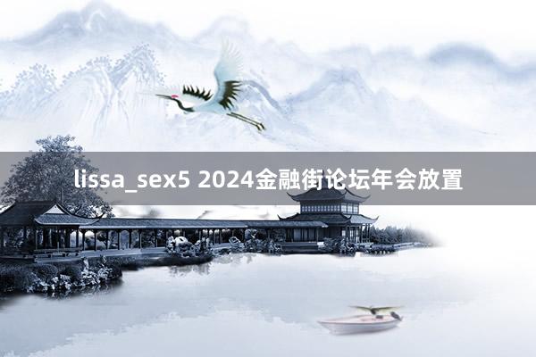 lissa_sex5 2024金融街论坛年会放置