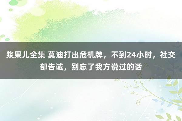 浆果儿全集 莫迪打出危机牌，不到24小时，社交部告诫，别忘了我方说过的话