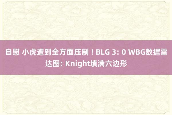 自慰 小虎遭到全方面压制 ! BLG 3: 0 WBG数据雷达图: Knight填满六边形