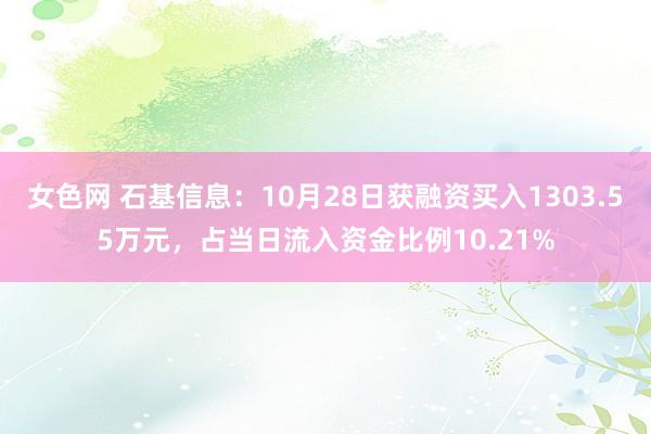 女色网 石基信息：10月28日获融资买入1303.55万元，占当日流入资金比例10.21%