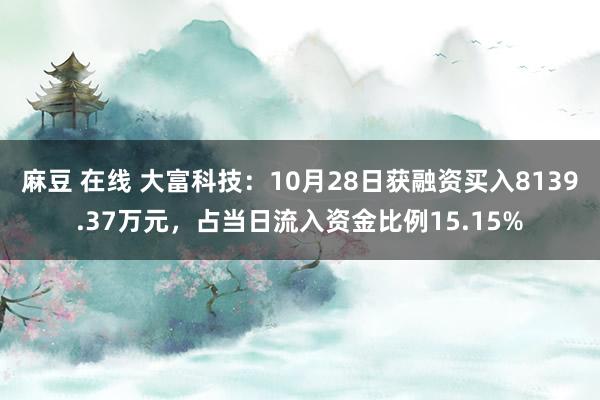 麻豆 在线 大富科技：10月28日获融资买入8139.37万元，占当日流入资金比例15.15%