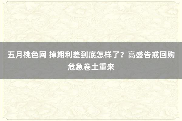 五月桃色网 掉期利差到底怎样了？高盛告戒回购危急卷土重来