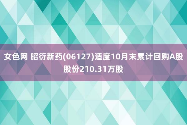 女色网 昭衍新药(06127)适度10月末累计回购A股股份210.31万股