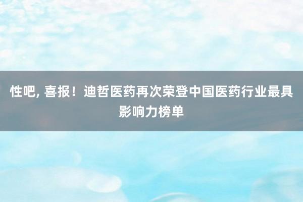 性吧， 喜报！迪哲医药再次荣登中国医药行业最具影响力榜单