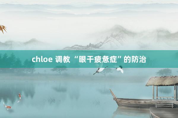 chloe 调教 “眼干疲惫症”的防治