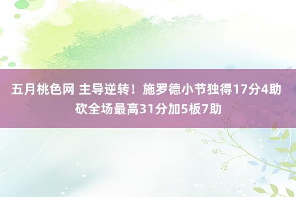 五月桃色网 主导逆转！施罗德小节独得17分4助 砍全场最高31分加5板7助