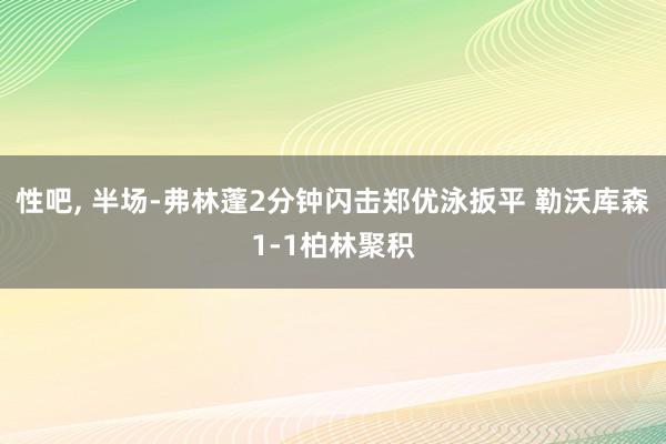 性吧， 半场-弗林蓬2分钟闪击郑优泳扳平 勒沃库森1-1柏林聚积