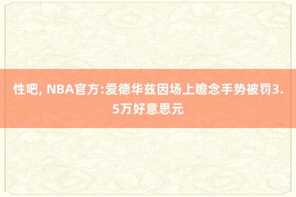 性吧， NBA官方:爱德华兹因场上瞻念手势被罚3.5万好意思元