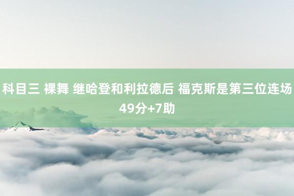 科目三 裸舞 继哈登和利拉德后 福克斯是第三位连场49分+7助