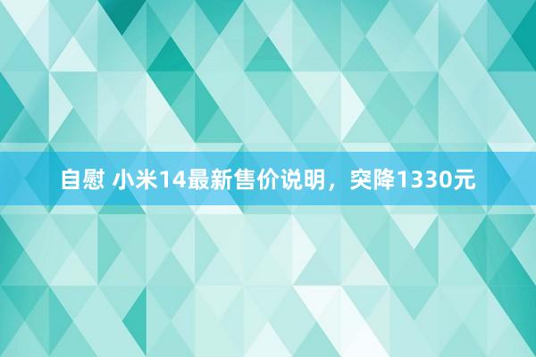 自慰 小米14最新售价说明，突降1330元