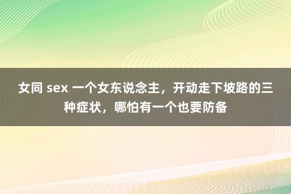 女同 sex 一个女东说念主，开动走下坡路的三种症状，哪怕有一个也要防备