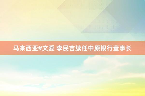 马来西亚#文爱 李民吉续任中原银行董事长