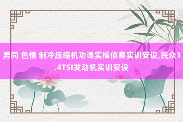 男同 色情 制冷压缩机功课实操侦察实训安设，民众1.4TSI发动机实训安设