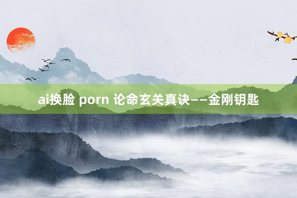 ai换脸 porn 论命玄关真诀——金刚钥匙