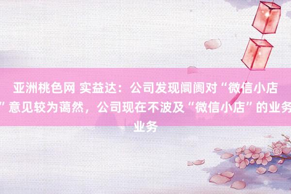 亚洲桃色网 实益达：公司发现阛阓对“微信小店”意见较为蔼然，公司现在不波及“微信小店”的业务