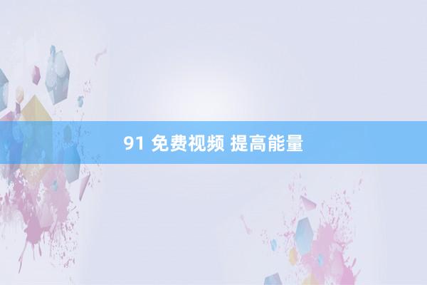 91 免费视频 提高能量