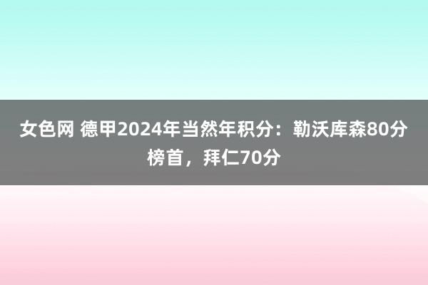 女色网 德甲2024年当然年积分：勒沃库森80分榜首，拜仁70分