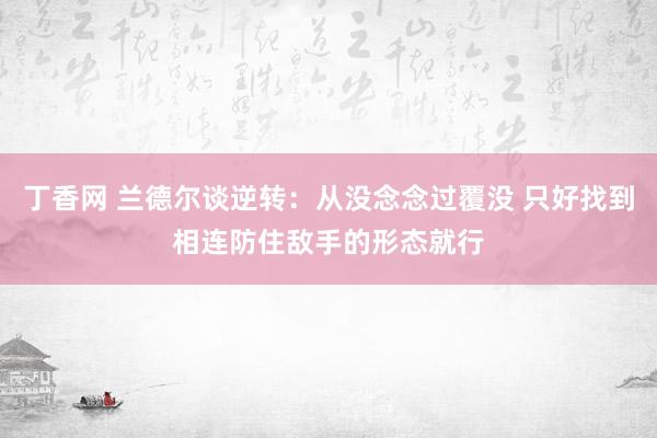 丁香网 兰德尔谈逆转：从没念念过覆没 只好找到相连防住敌手的形态就行