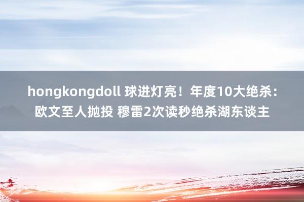 hongkongdoll 球进灯亮！年度10大绝杀：欧文至人抛投 穆雷2次读秒绝杀湖东谈主