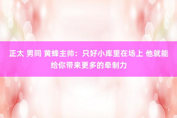 正太 男同 黄蜂主帅：只好小库里在场上 他就能给你带来更多的牵制力