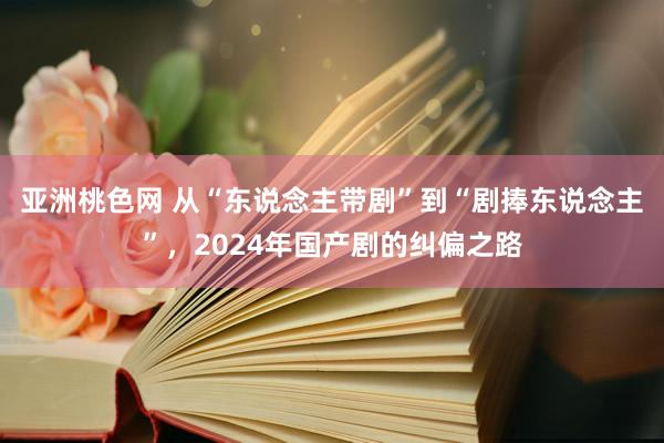 亚洲桃色网 从“东说念主带剧”到“剧捧东说念主”，2024年国产剧的纠偏之路