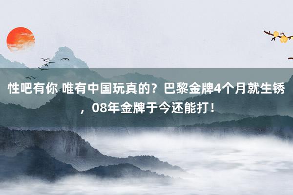 性吧有你 唯有中国玩真的？巴黎金牌4个月就生锈，08年金牌于今还能打！