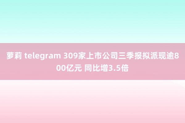 萝莉 telegram 309家上市公司三季报拟派现逾800亿元 同比增3.5倍