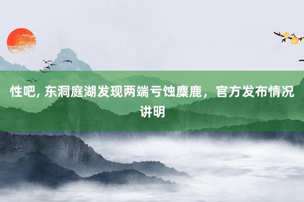 性吧， 东洞庭湖发现两端亏蚀麋鹿，官方发布情况讲明