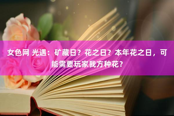 女色网 光遇：矿藏日？花之日？本年花之日，可能需要玩家我方种花？