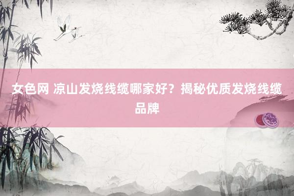 女色网 凉山发烧线缆哪家好？揭秘优质发烧线缆品牌