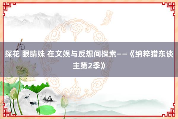 探花 眼睛妹 在文娱与反想间探索——《纳粹猎东谈主第2季》